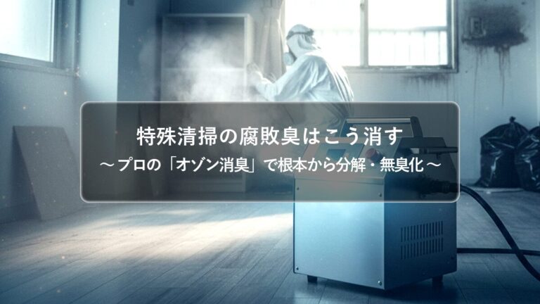 孤独死の腐敗臭の原因とは？特殊清掃の「オゾン消臭」で臭いを根本から除去